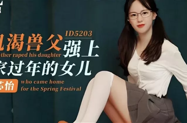 (CHINESE) (id-5203) 饑渴獸父強上回家過年的女兒-芯怡 (愛豆傳媒) (20230122)